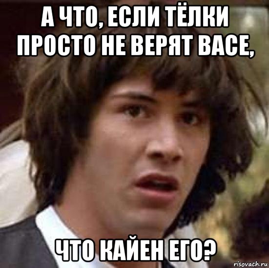 а что, если тёлки просто не верят васе, что кайен его?, Мем А что если (Киану Ривз)