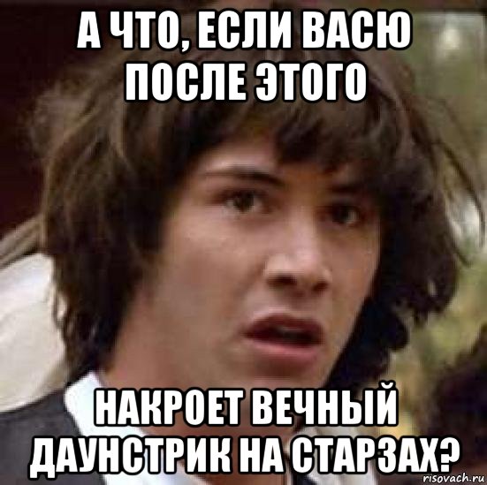 а что, если васю после этого накроет вечный даунстрик на старзах?, Мем А что если (Киану Ривз)