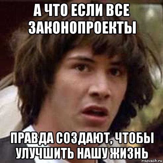 а что если все законопроекты правда создают, чтобы улучшить нашу жизнь, Мем А что если (Киану Ривз)