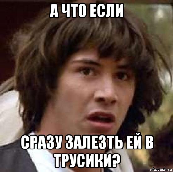 а что если сразу залезть ей в трусики?, Мем А что если (Киану Ривз)