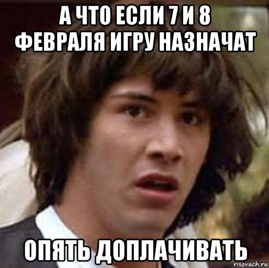 а что если 7 и 8 февраля игру назначат опять доплачивать, Мем А что если (Киану Ривз)