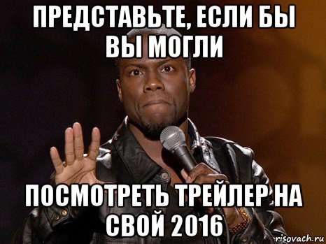 представьте, если бы вы могли посмотреть трейлер на свой 2016