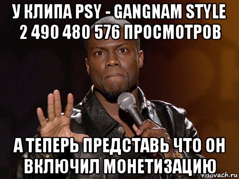 у клипа psy - gangnam style 2 490 480 576 просмотров а теперь представь что он включил монетизацию, Мем  А теперь представь