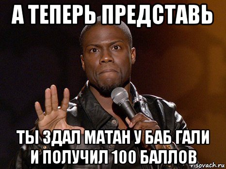 а теперь представь ты здал матан у баб гали и получил 100 баллов