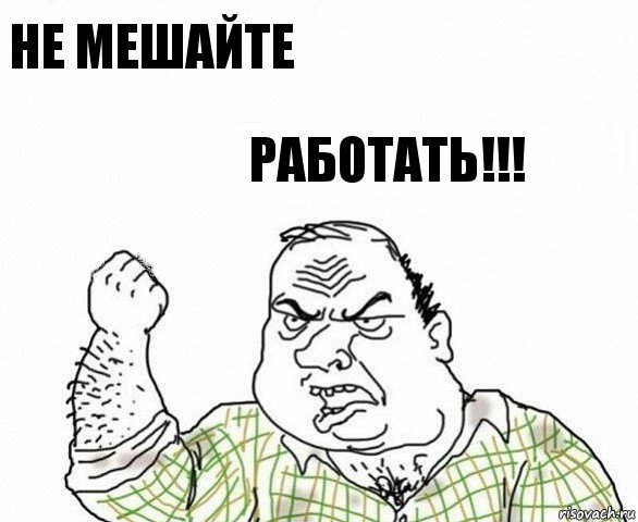 Не мешайте работать!!!