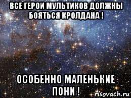 все герои мультиков должны бояться кролдана ! особенно маленькие пони !, Мем  афигенно