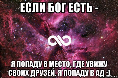 если бог есть - я попаду в место, где увижу своих друзей. я попаду в ад :), Мем офигенно