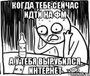 когда тебе сейчас идти на фм а у тебя вырубился интернет, Мем Алкоголик-кадр