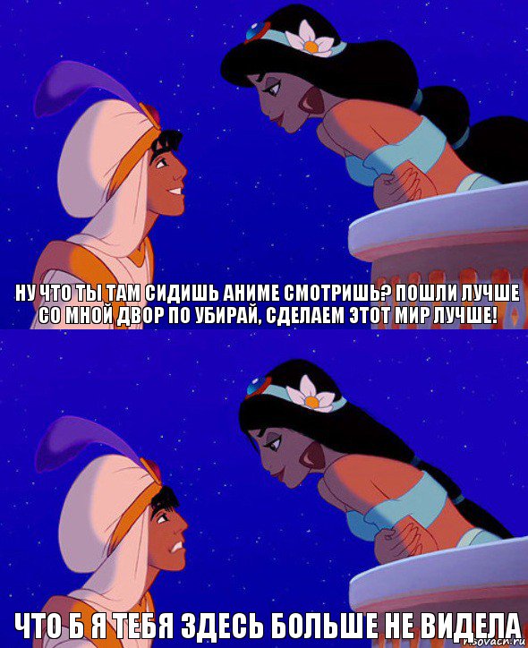 Ну что ты там сидишь аниме смотришь? Пошли лучше со мной двор по убирай, сделаем этот мир лучше! Что б я тебя здесь больше не видела, Комикс  Алладин и Жасмин