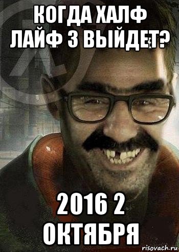 когда халф лайф 3 выйдет? 2016 2 октября, Мем Ашот Фримэн