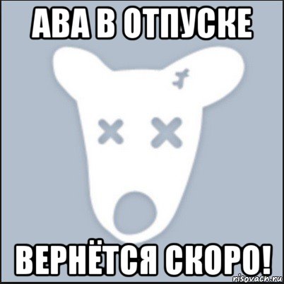 ава в отпуске вернётся скоро!