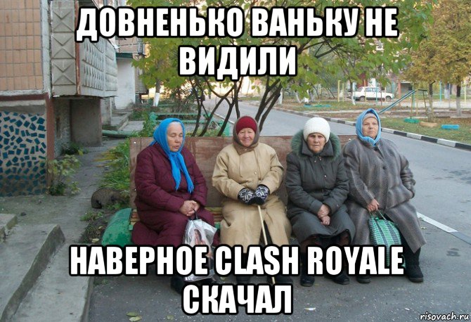 довненько ваньку не видили наверное clash royale скачал, Мем бабки у подъезда