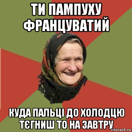 ти пампуху француватий куда пальці до холодцю тєгниш то на завтру, Мем  Бабушка