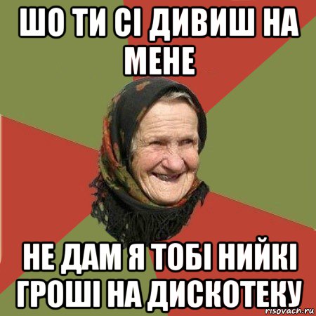 шо ти сі дивиш на мене не дам я тобі нийкі гроші на дискотеку, Мем  Бабушка