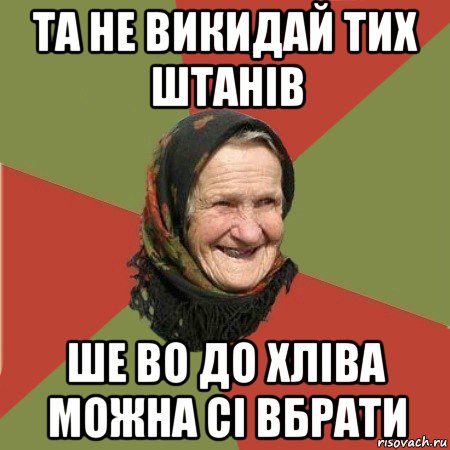 та не викидай тих штанів ше во до хліва можна сі вбрати, Мем  Бабушка