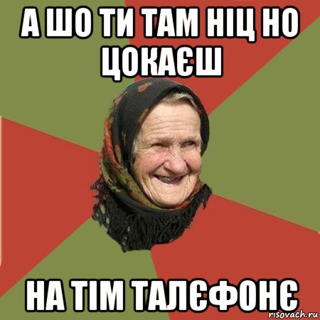 а шо ти там ніц но цокаєш на тім талєфонє, Мем  Бабушка