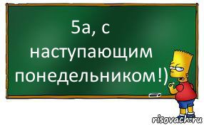 5а, с наступающим понедельником!)