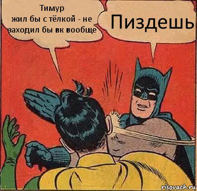 Тимур
жил бы с тёлкой - не заходил бы вк вообще Пиздешь, Комикс   Бетмен и Робин