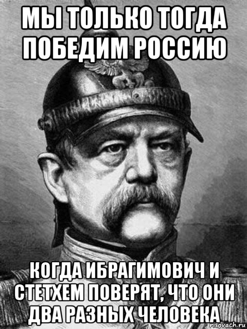 мы только тогда победим россию когда ибрагимович и стетхем поверят, что они два разных человека, Мем Бісмарк