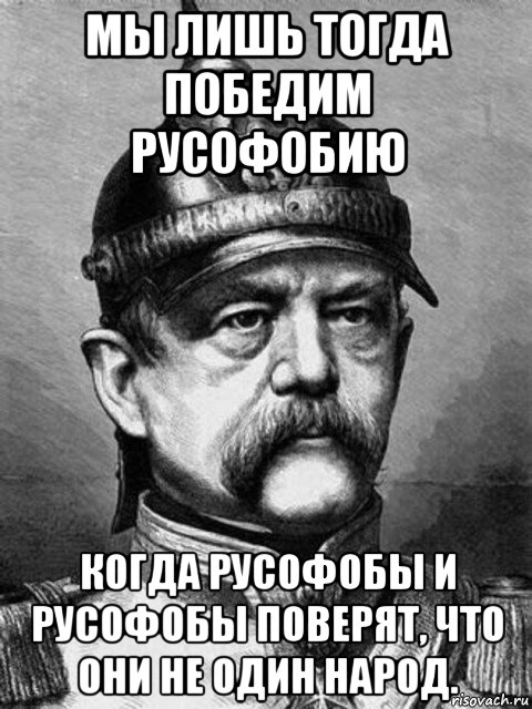 мы лишь тогда победим русофобию когда русофобы и русофобы поверят, что они не один народ., Мем Бісмарк