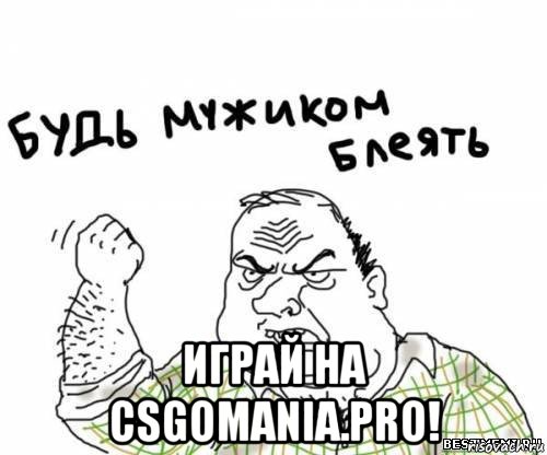  играй на csgomania.pro!, Мем блять