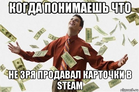 когда понимаешь что не зря продавал карточки в steam