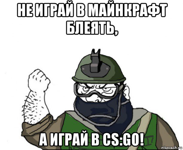 не играй в майнкрафт блеять, а играй в cs:go!