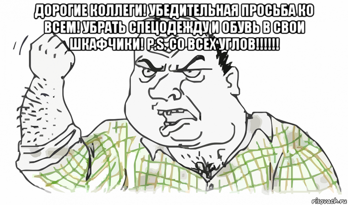 дорогие коллеги! убедительная просьба ко всем! убрать спецодежду и обувь в свои шкафчики! p.s. со всех углов!!!!!! , Мем Будь мужиком