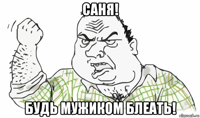 саня! будь мужиком блеать!, Мем Будь мужиком