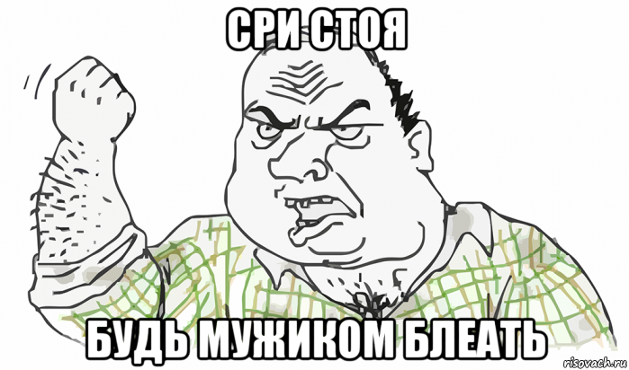 сри стоя будь мужиком блеать, Мем Будь мужиком