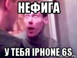 нефига у тебя iphone 6s