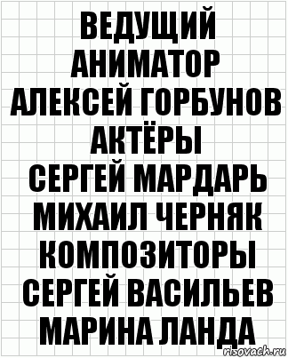 ведущий аниматор
алексей горбунов
актёры
сергей мардарь
михаил черняк
композиторы
сергей васильев
марина ланда, Комикс  бумага