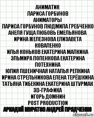 аниматик
лариса горбунов
аниматоры
лариса горбунов людмила гребченко
анеля гуща любовь емельянова
ирина железнова елизавета коваленко
илья коньков екатерина малкина
эльмира попенкова екатерина потехнина
юлия пшеничная наталья репкина
ирина стрельникова елена терёшкина
татьяна тибекина екатерина штурмак
3d-графика
игорь домнин
post production
аркадий муратов андрей прядченко, Комикс  бумага