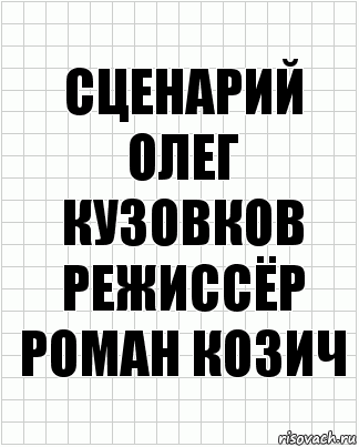 сценарий
олег кузовков
режиссёр
роман козич, Комикс  бумага