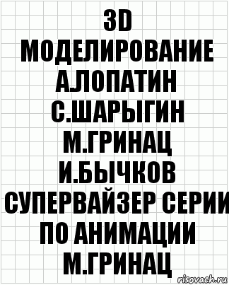 3D моделирование
а.лопатин
с.шарыгин
м.гринац
и.бычков
супервайзер серии по анимации
м.гринац, Комикс  бумага