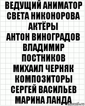 ведущий аниматор
света никонорова
актёры
антон виноградов
владимир постников
михаил черняк
композиторы
сергей васильев
марина ланда