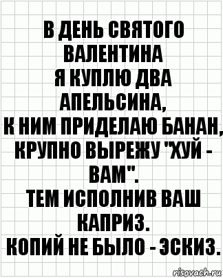 В День Святого Валентина
Я куплю два апельсина,
К ним приделаю банан,
Крупно вырежу "ХУЙ - ВАМ".
Тем исполнив Ваш каприз.
Копий не было - эскиз., Комикс  бумага