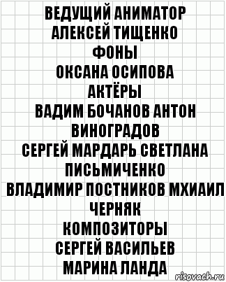 ведущий аниматор
алексей тищенко
фоны
оксана осипова
актёры
вадим бочанов антон виноградов
сергей мардарь светлана письмиченко
владимир постников мхиаил черняк
композиторы
сергей васильев
марина ланда