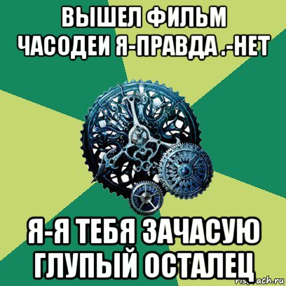 вышел фильм часодеи я-правда .-нет я-я тебя зачасую глупый осталец, Мем Часодеи