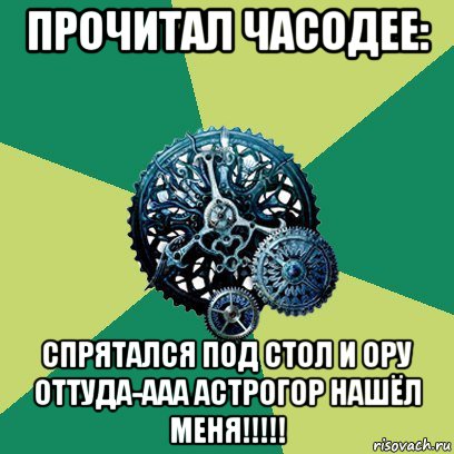 прочитал часодее: спрятался под стол и ору оттуда-ааа астрогор нашёл меня!!!!!, Мем Часодеи