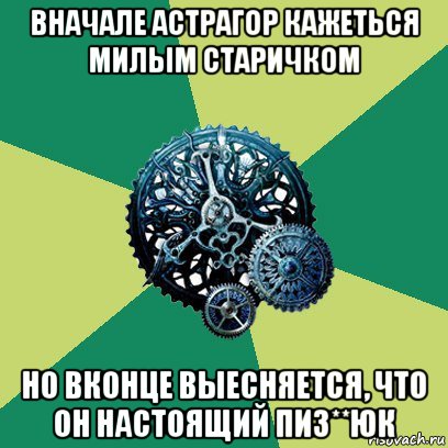 вначале астрагор кажеться милым старичком но вконце выесняется, что он настоящий пиз**юк, Мем Часодеи