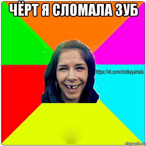 чёрт я сломала зуб 