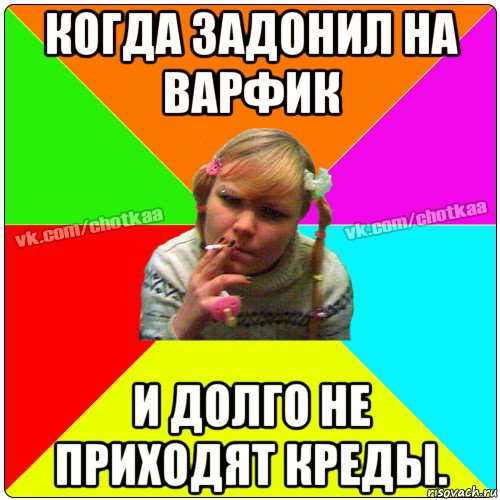 когда задонил на варфик и долго не приходят креды.
