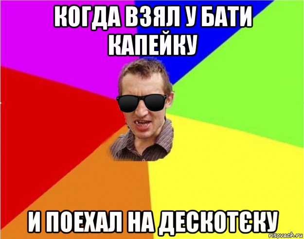 когда взял у бати капейку и поехал на дескотєку, Мем Чьоткий двiж