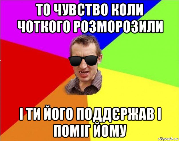 то чувство коли чоткого розморозили і ти його поддєржав і поміг йому, Мем Чьоткий двiж