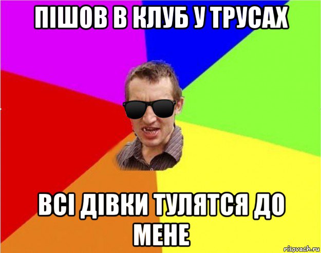 пішов в клуб у трусах всі дівки тулятся до мене, Мем Чьоткий двiж