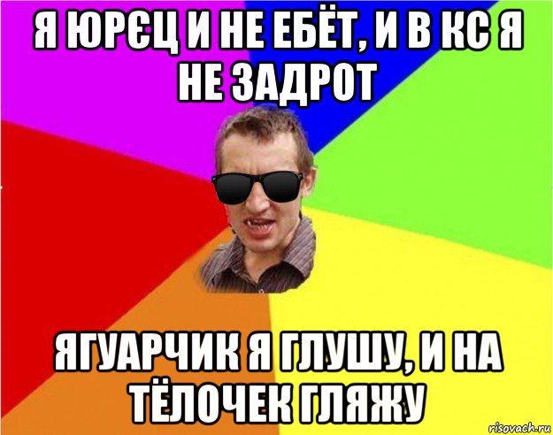 я юрєц и не ебёт, и в кс я не задрот ягуарчик я глушу, и на тёлочек гляжу, Мем Чьоткий двiж