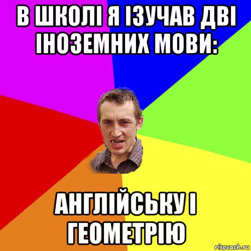 в школі я ізучав дві іноземних мови: англійську і геометрію, Мем Чоткий паца