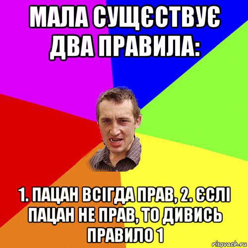 мала сущєствує два правила: 1. пацан всігда прав, 2. єслі пацан не прав, то дивись правило 1, Мем Чоткий паца