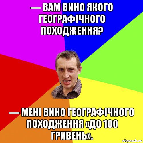 — вам вино якого географічного походження? — мені вино географічного походження «до 100 гривень»., Мем Чоткий паца